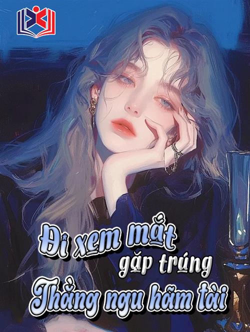 Đi Xem Mắt Gặp Trúng Thằng Ngu Hãm Tài