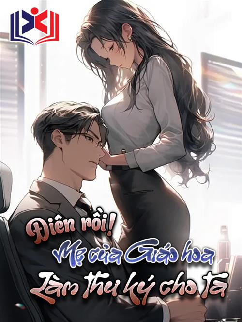 Điên Rồi! Mẹ Của Giáo Hoa Làm Thư Ký Cho Ta!