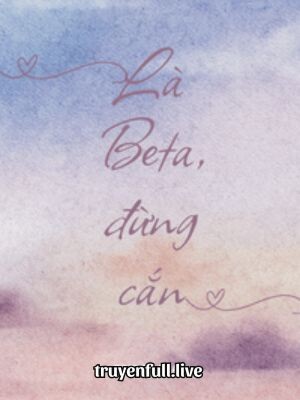 Là Beta, Đừng Cắn - Thiên Lưu Nhất Xuyên