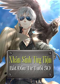 Nhân Sinh Tùy Tiện Bắt Đầu Từ Tuổi Ba Mươi