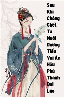 Sau Khi Chồng Chết, Ta Nuôi Dưỡng Tiểu Vai Ác Của Hầu Phủ Thành Đại Lão