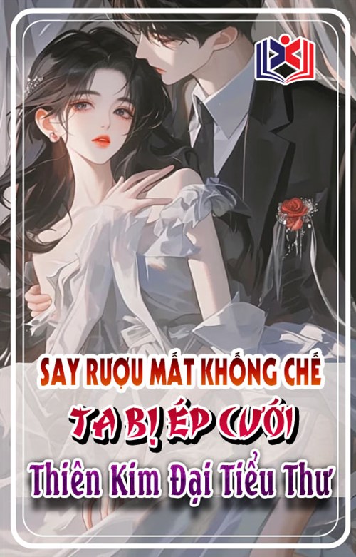 Say Rượu Mất Khống Chế, Ta Bị Ép Cưới Thiên Kim Đại Tiểu Thư