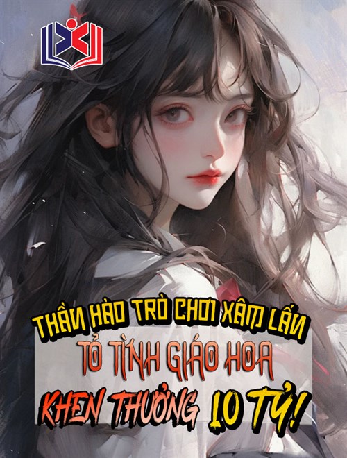 Thần Hào Trò Chơi Xâm Lấn: Tỏ Tình Giáo Hoa, Khen Thưởng 10 Tỷ!