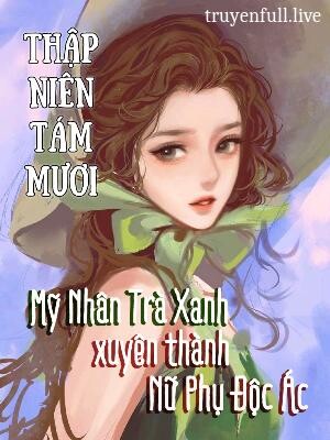Thập Niên 80 Mỹ Nhân Trà Xanh Xuyên Thành Nữ Phụ Độc Ác