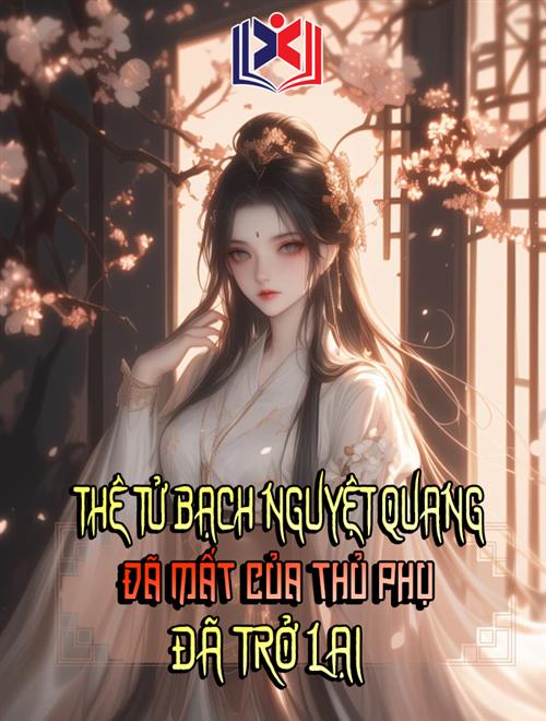 Thê Tử Bạch Nguyệt Quang Đã Mất Của Thủ Phụ Đã Trở Lại